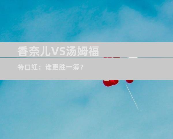 香奈儿VS汤姆福特口红：谁更胜一筹？