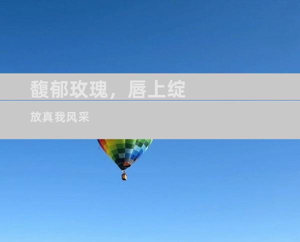 馥郁玫瑰，唇上绽放真我风采